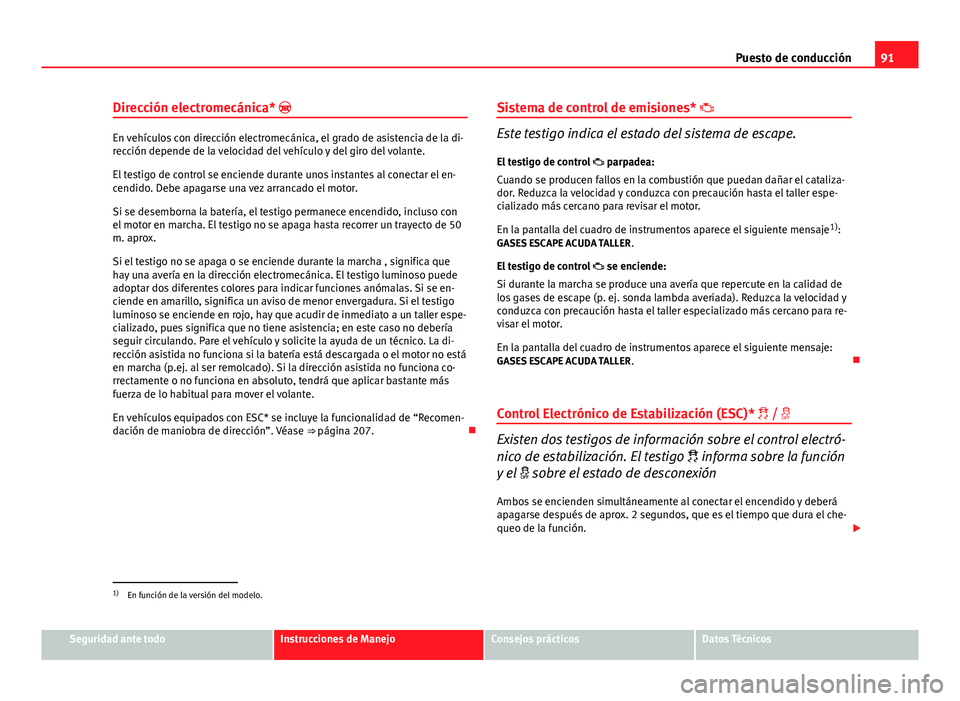 Seat Altea 2014  Manual del propietario (in Spanish) 91
Puesto de conducción
Dirección electromecánica* 
En vehículos con dirección electromecánica, el grado de asistencia de la di-
rección depende de la velocidad del vehículo y del giro del 
