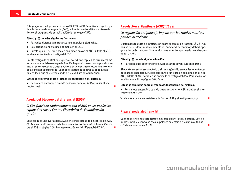 Seat Altea 2014  Manual del propietario (in Spanish) 92Puesto de conducción
Este programa incluye los sistemas ABS, EDS y ASR. También incluye la ayu-
da a la frenada de emergencia (BAS), la limpieza automática de discos de
freno y el programa de est