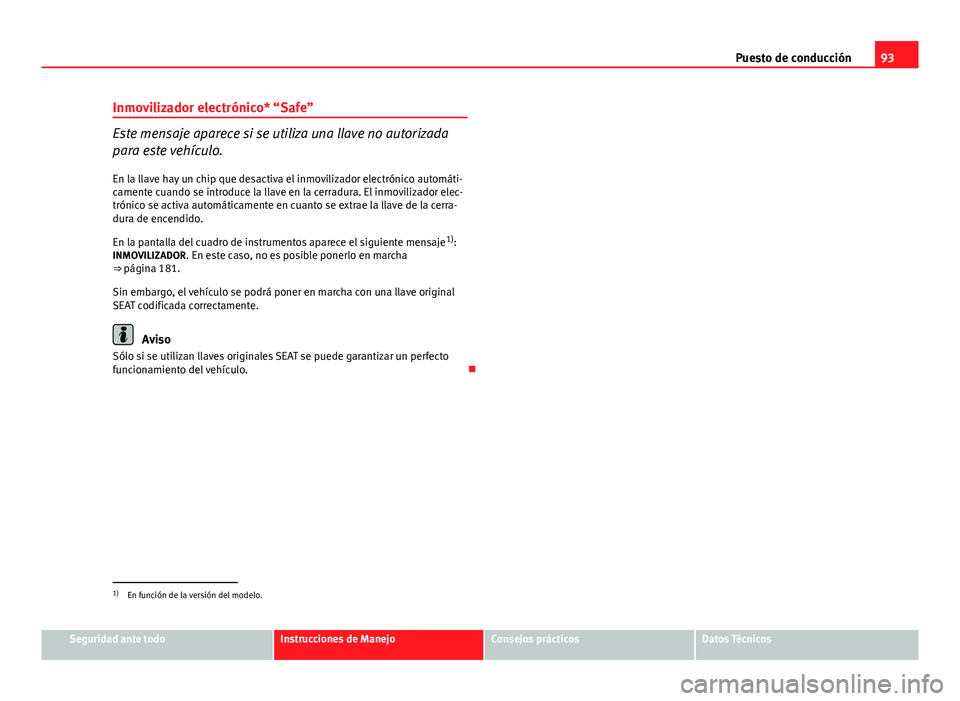 Seat Altea 2014  Manual del propietario (in Spanish) 93
Puesto de conducción
Inmovilizador electrónico* “Safe”
Este mensaje aparece si se utiliza una llave no autorizada
para este vehículo.
En la llave hay un chip que desactiva el inmovilizador e
