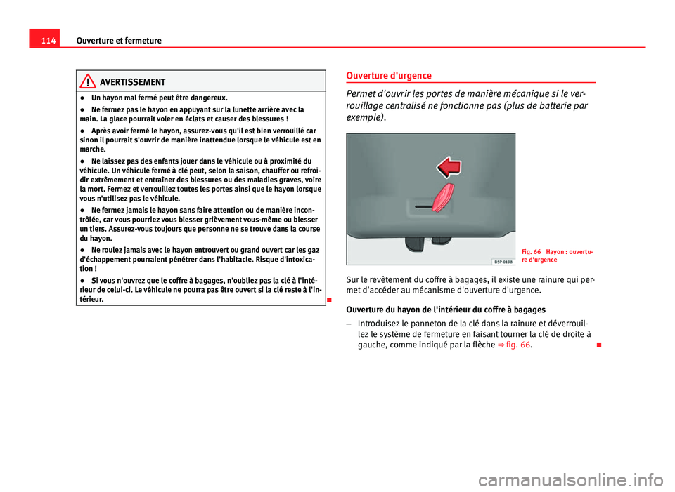 Seat Altea 2014  Manuel du propriétaire (in French)  114Ouverture et fermeture
AVERTISSEMENT
● Un hayon mal fermé peut être dangereux.
● Ne fermez pas le hayon en appuyant sur la lunette arrière avec la
main. La glace pourrait voler en éclats et