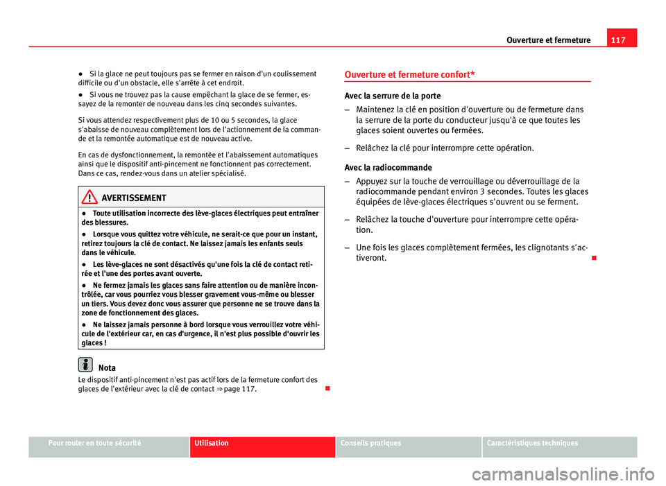 Seat Altea 2014  Manuel du propriétaire (in French)  117
Ouverture et fermeture
● Si la glace ne peut toujours pas se fermer en raison d'un coulissement
difficile ou d'un obstacle, elle s'arrête à cet endroit.
● Si vous ne trouvez pas 