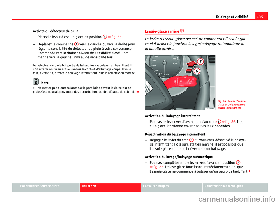 Seat Altea 2014  Manuel du propriétaire (in French)  135
Éclairage et visibilité
Activité du détecteur de pluie
– Placez le levier d'essuie-glace en position  1
 ⇒ fig. 85.
– Déplacez la commande  A
 vers la gauche ou vers la droite pou