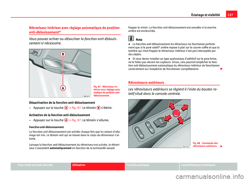 Seat Altea 2014  Manuel du propriétaire (in French)  137
Éclairage et visibilité
Rétroviseur intérieur avec réglage automatique de position
anti-éblouissement*
Vous pouvez activer ou désactiver la fonction anti-éblouis-
sement si nécessaire.
Fi