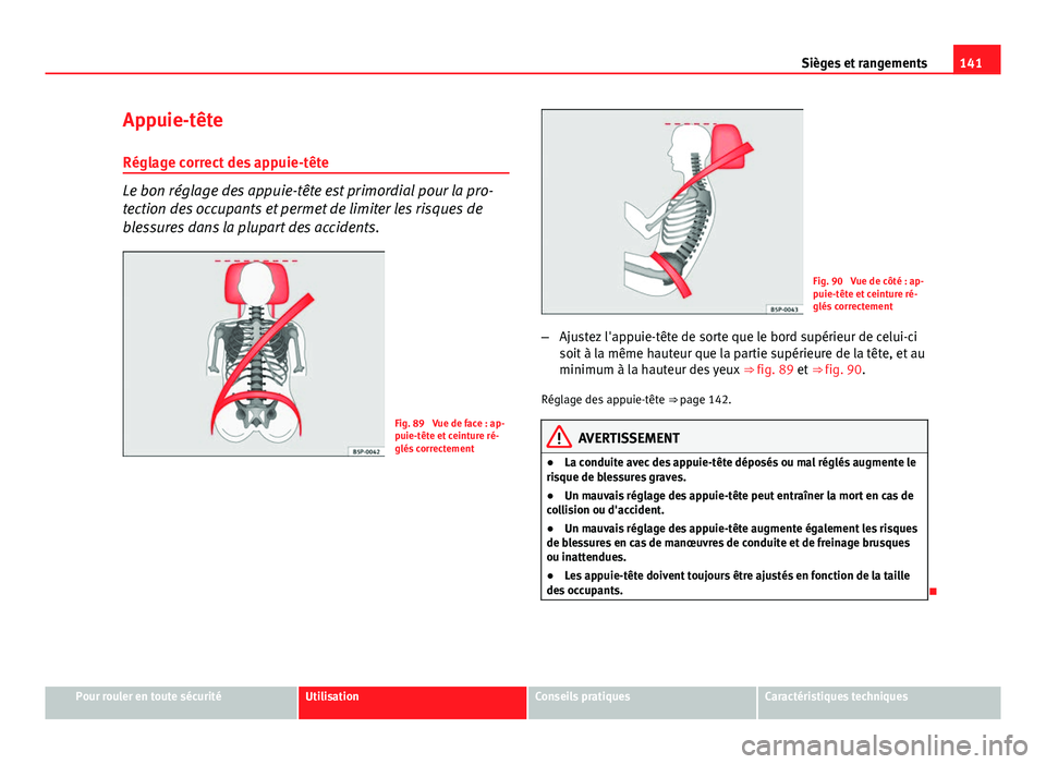 Seat Altea 2014  Manuel du propriétaire (in French)  141
Sièges et rangements
Appuie-tête
Réglage correct des appuie-tête
Le bon réglage des appuie-tête est primordial pour la pro-
tection des occupants et permet de limiter les risques de
blessure