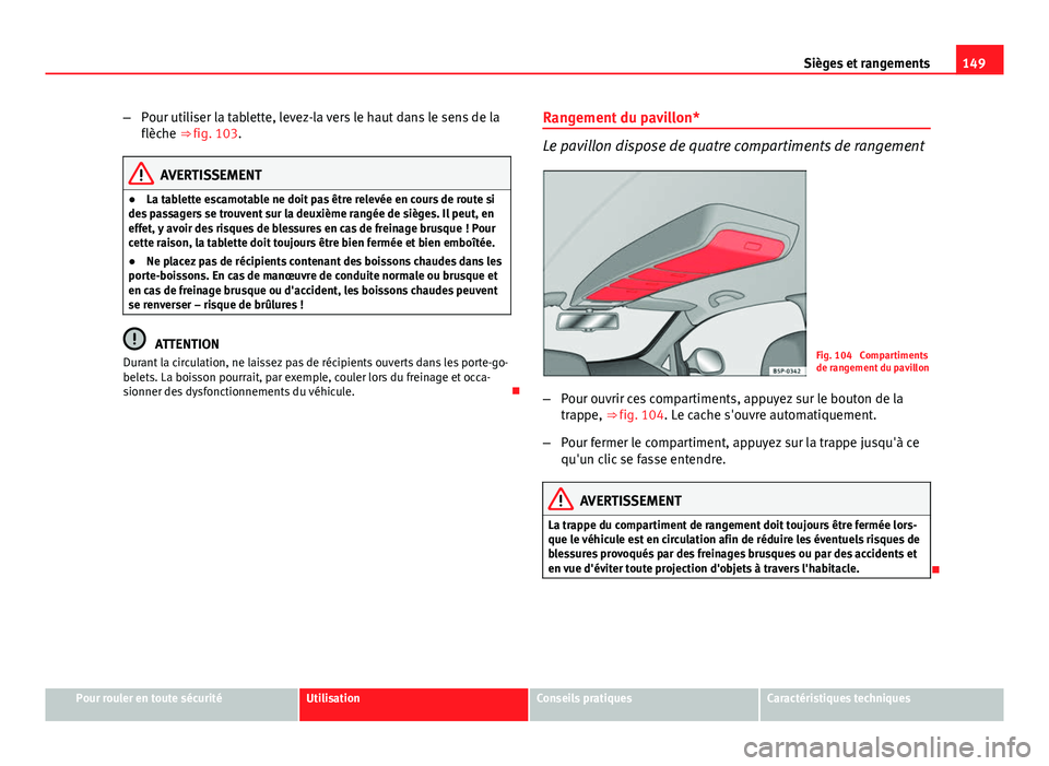 Seat Altea 2014  Manuel du propriétaire (in French)  149
Sièges et rangements
– Pour utiliser la tablette, levez-la vers le haut dans le sens de la
flèche ⇒ fig. 103.
AVERTISSEMENT
● La tablette escamotable ne doit pas être relevée en cours 