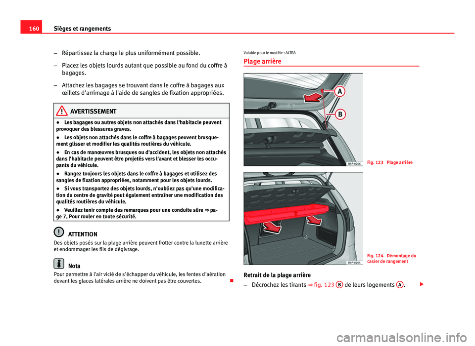 Seat Altea 2014  Manuel du propriétaire (in French)  160Sièges et rangements
–Répartissez la charge le plus uniformément possible.
– Placez les objets lourds autant que possible au fond du coffre à
bagages.
– Attachez les bagages se trouvant d