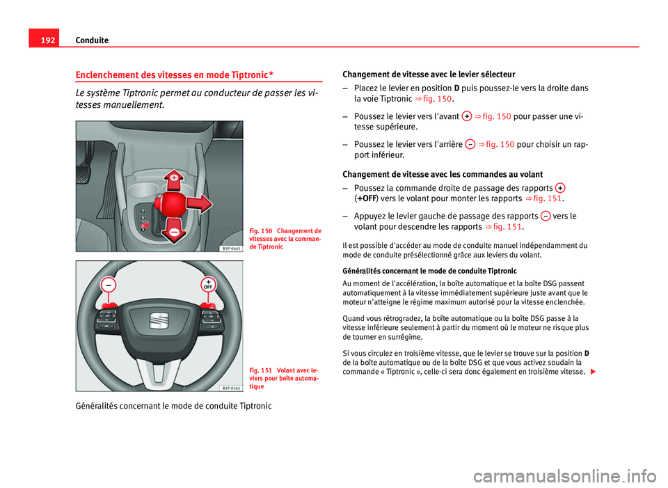 Seat Altea 2014  Manuel du propriétaire (in French)  192Conduite
Enclenchement des vitesses en mode Tiptronic *
Le système Tiptronic permet au conducteur de passer les vi-
tesses manuellement.
Fig. 150  Changement de
vitesses avec la comman-
de Tiptron