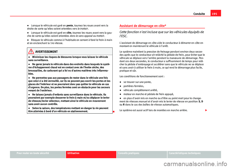 Seat Altea 2014  Manuel du propriétaire (in French)  195
Conduite
● Lorsque le véhicule est garé en  pente, tournez les roues avant vers la
droite de sorte qu'elles soient orientées  vers le trottoir.
● Lorsque le véhicule est garé en  côt