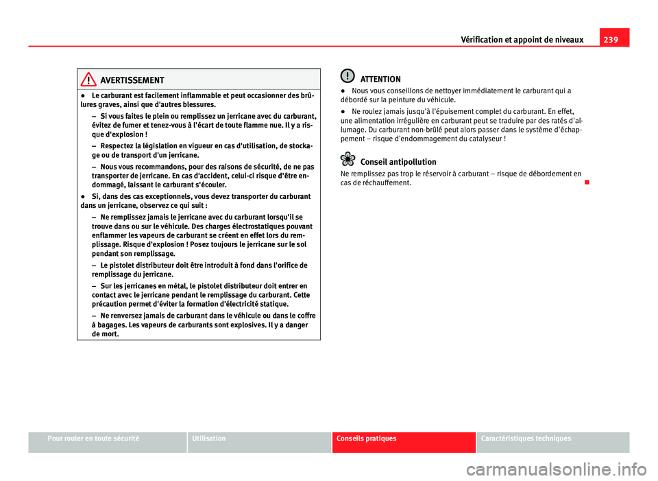 Seat Altea 2014  Manuel du propriétaire (in French)  239
Vérification et appoint de niveaux
AVERTISSEMENT
● Le carburant est facilement inflammable et peut occasionner des brû-
lures graves, ainsi que d'autres blessures.
–Si vous faites le ple