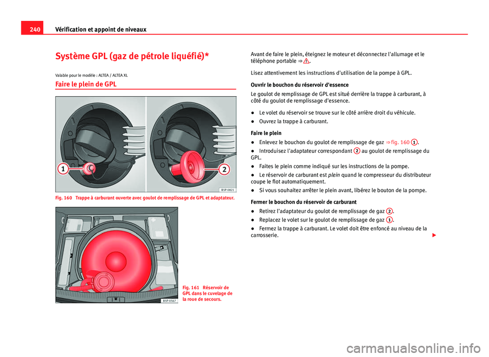 Seat Altea 2014  Manuel du propriétaire (in French)  240Vérification et appoint de niveaux
Système GPL (gaz de pétrole liquéfié)*
Valable pour le modèle : ALTEA / ALTEA XL
Faire le plein de GPL
Fig. 160  Trappe à carburant ouverte avec goulot de 