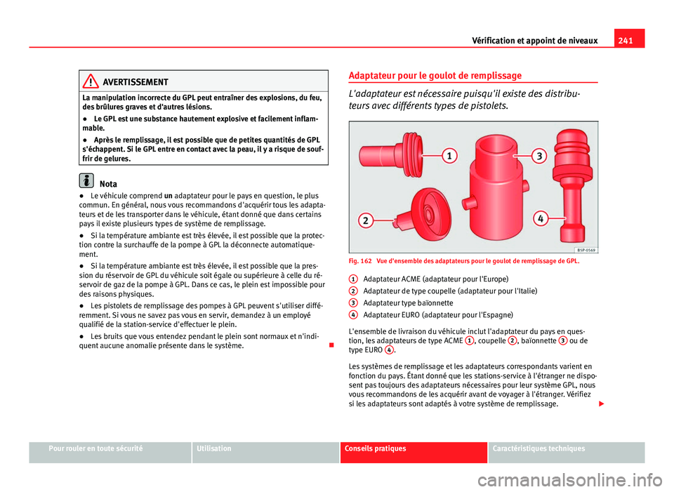 Seat Altea 2014  Manuel du propriétaire (in French)  241
Vérification et appoint de niveaux
AVERTISSEMENT
La manipulation incorrecte du GPL peut entraîner des explosions, du feu,
des brûlures graves et d'autres lésions.
● Le GPL est une substa