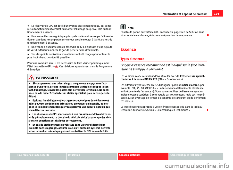 Seat Altea 2014  Manuel du propriétaire (in French)  243
Vérification et appoint de niveaux
● Le réservoir de GPL est doté d'une vanne électromagnétique, qui se fer-
me automatiquement à l'arrêt du moteur (allumage coupé) ou lors du fo
