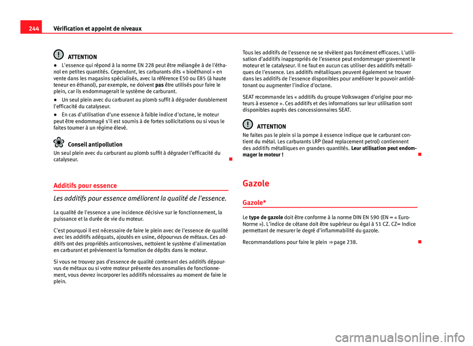 Seat Altea 2014  Manuel du propriétaire (in French)  244Vérification et appoint de niveaux
ATTENTION
● L'essence qui répond à la norme EN 228 peut être mélangée à de l'étha-
nol en petites quantités. Cependant, les carburants dits « 