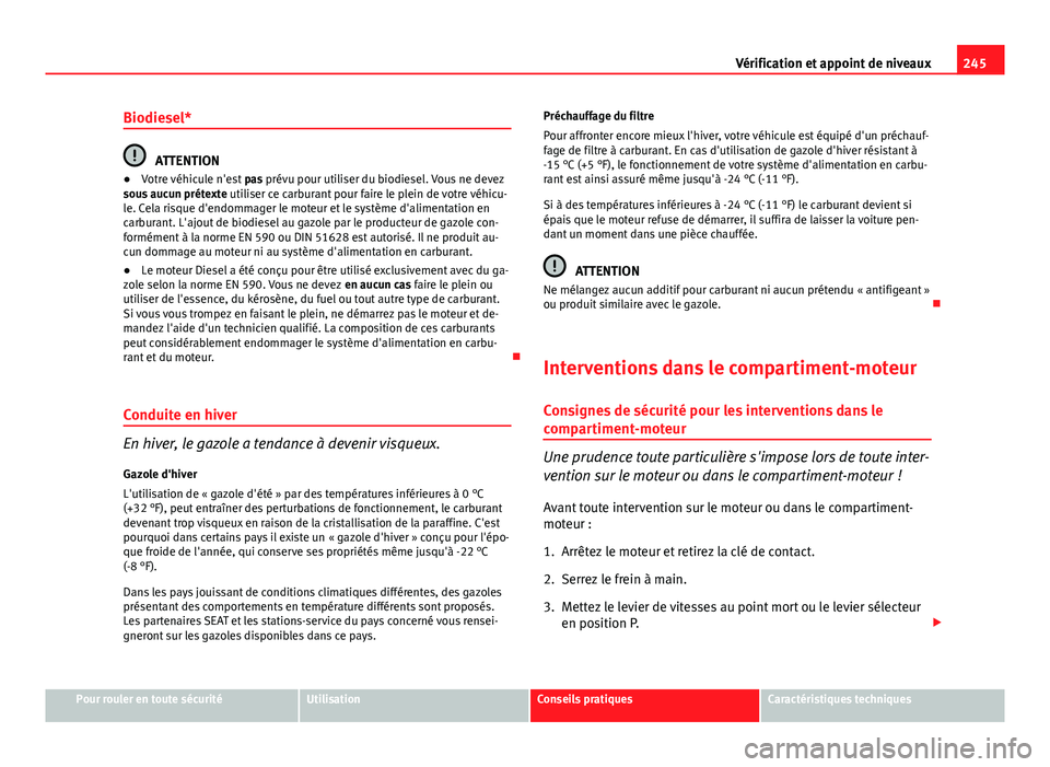 Seat Altea 2014  Manuel du propriétaire (in French)  245
Vérification et appoint de niveaux
Biodiesel*
ATTENTION
● Votre véhicule n'est  pas prévu pour utiliser du biodiesel. Vous ne devez
sous aucun prétexte  utiliser ce carburant pour faire 