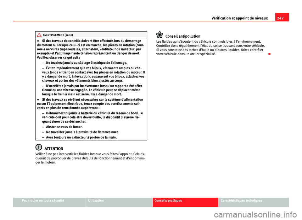 Seat Altea 2014  Manuel du propriétaire (in French)  247
Vérification et appoint de niveaux
AVERTISSEMENT (suite)
● Si des travaux de contrôle doivent être effectués lors du démarrage
du moteur ou lorsque celui-ci est en marche, les pièces en ro