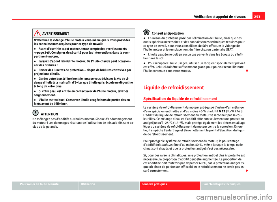 Seat Altea 2014  Manuel du propriétaire (in French)  253
Vérification et appoint de niveaux
AVERTISSEMENT
N'effectuez la vidange d'huile moteur vous-même que si vous possédez
les connaissances requises pour ce type de travail !
● Avant d