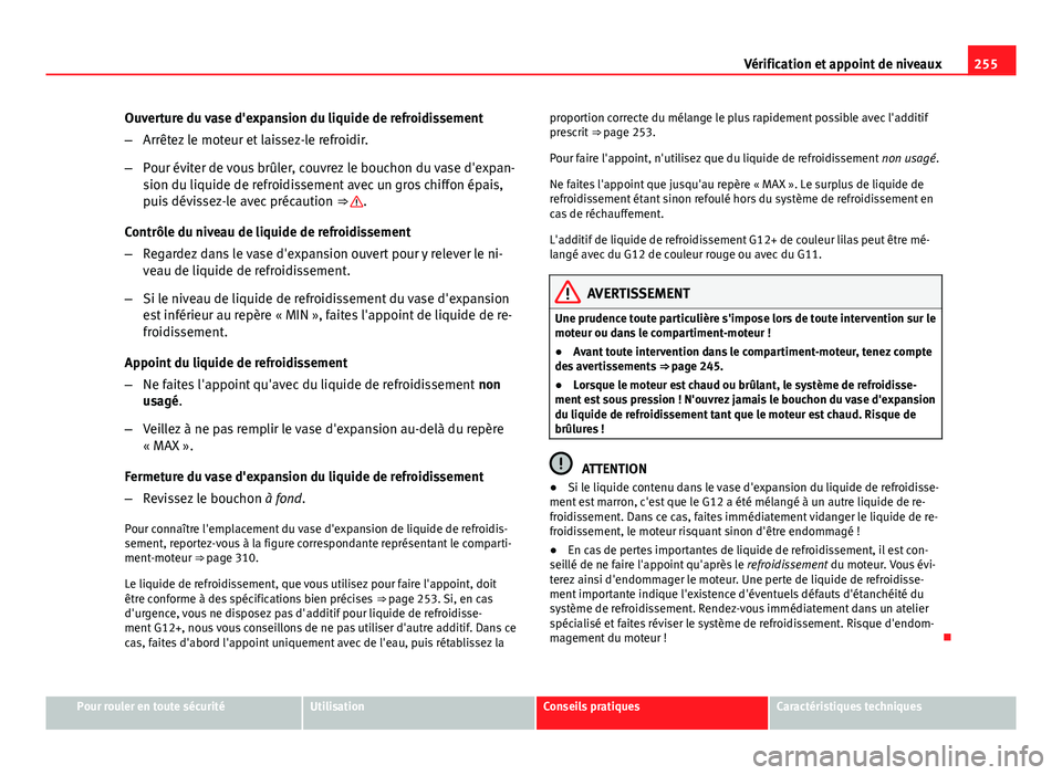 Seat Altea 2014  Manuel du propriétaire (in French)  255
Vérification et appoint de niveaux
Ouverture du vase d'expansion du liquide de refroidissement
– Arrêtez le moteur et laissez-le refroidir.
– Pour éviter de vous brûler, couvrez le bou