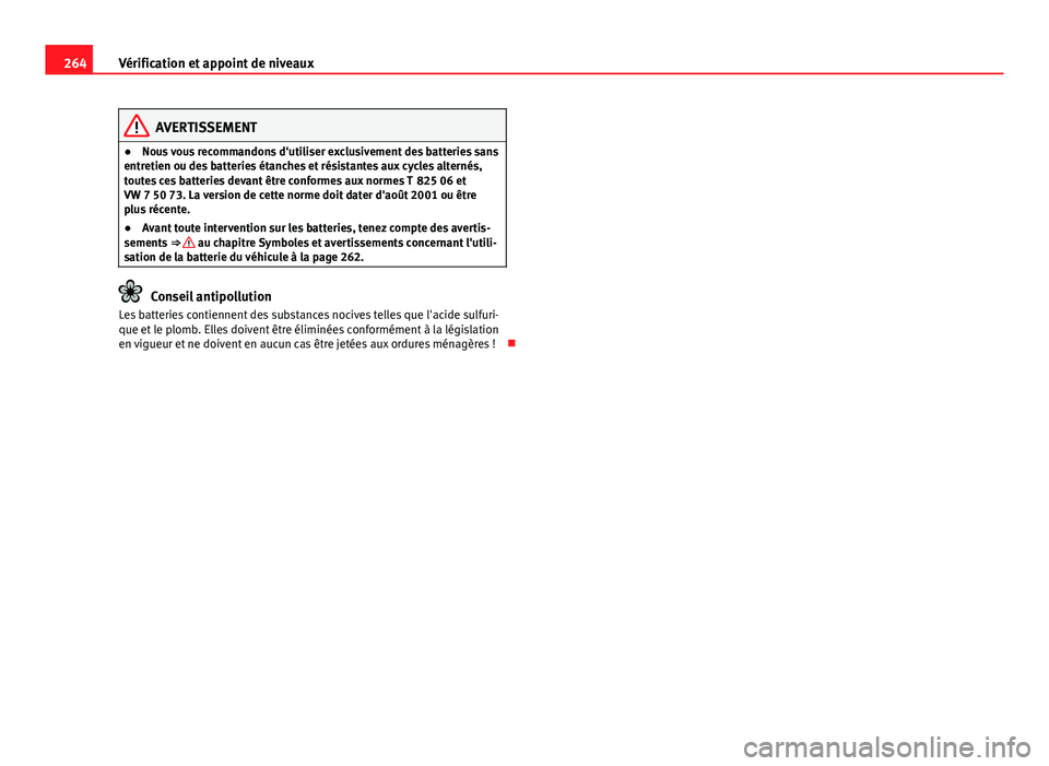 Seat Altea 2014  Manuel du propriétaire (in French)  264Vérification et appoint de niveaux
AVERTISSEMENT
● Nous vous recommandons d'utiliser exclusivement des batteries sans
entretien ou des batteries étanches et résistantes aux cycles alterné