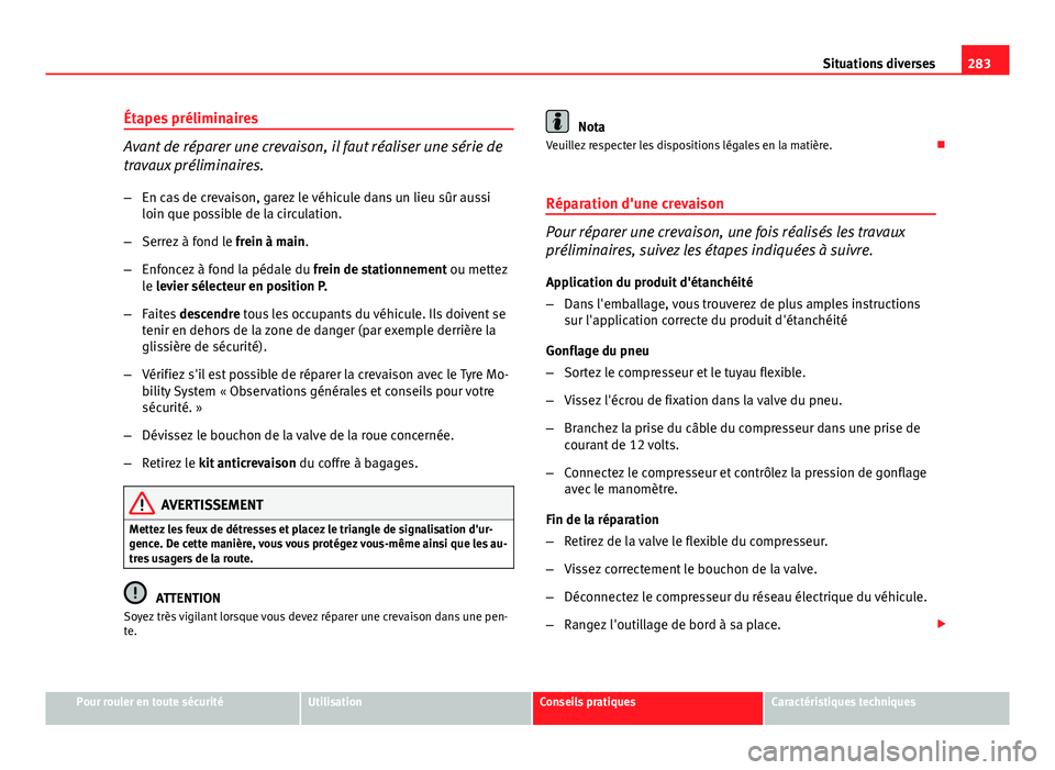 Seat Altea 2014  Manuel du propriétaire (in French)  283
Situations diverses
Étapes préliminaires
Avant de réparer une crevaison, il faut réaliser une série de
travaux préliminaires.
– En cas de crevaison, garez le véhicule dans un lieu sûr au