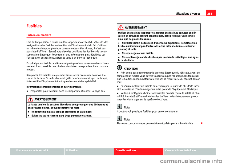 Seat Altea 2014  Manuel du propriétaire (in French)  285
Situations diverses
Fusibles Entrée en matière
Lors de l'impression, à cause du développement constant du véhicule, des
assignations des fusibles en fonction de l'équipement et du fa