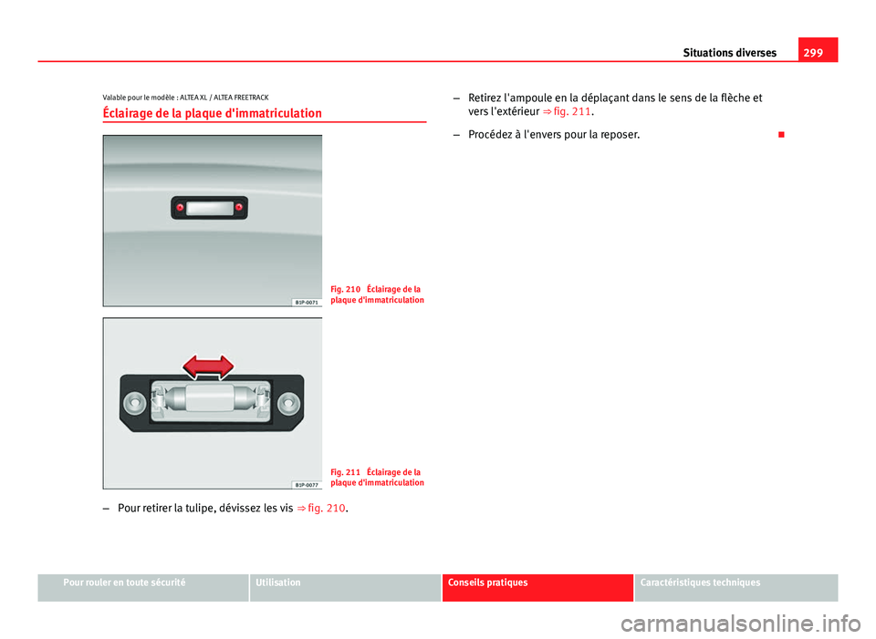 Seat Altea 2014  Manuel du propriétaire (in French)  299
Situations diverses
Valable pour le modèle : ALTEA XL / ALTEA FREETRACK Éclairage de la plaque d'immatriculation
Fig. 210  Éclairage de la
plaque d'immatriculation
Fig. 211  Éclairage 