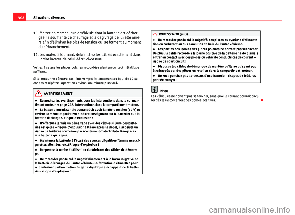 Seat Altea 2014  Manuel du propriétaire (in French)  302Situations diverses
10. Mettez en marche, sur le véhicule dont la batterie est déchar-
gée, la soufflante de chauffage et le dégivrage de lunette arriè-
re afin d'éliminer les pics de ten