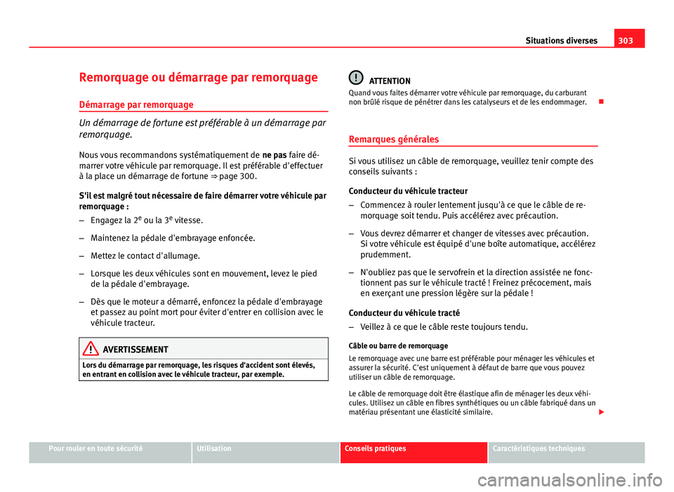Seat Altea 2014  Manuel du propriétaire (in French)  303
Situations diverses
Remorquage ou démarrage par remorquage Démarrage par remorquage
Un démarrage de fortune est préférable à un démarrage par
remorquage.Nous vous recommandons systématique