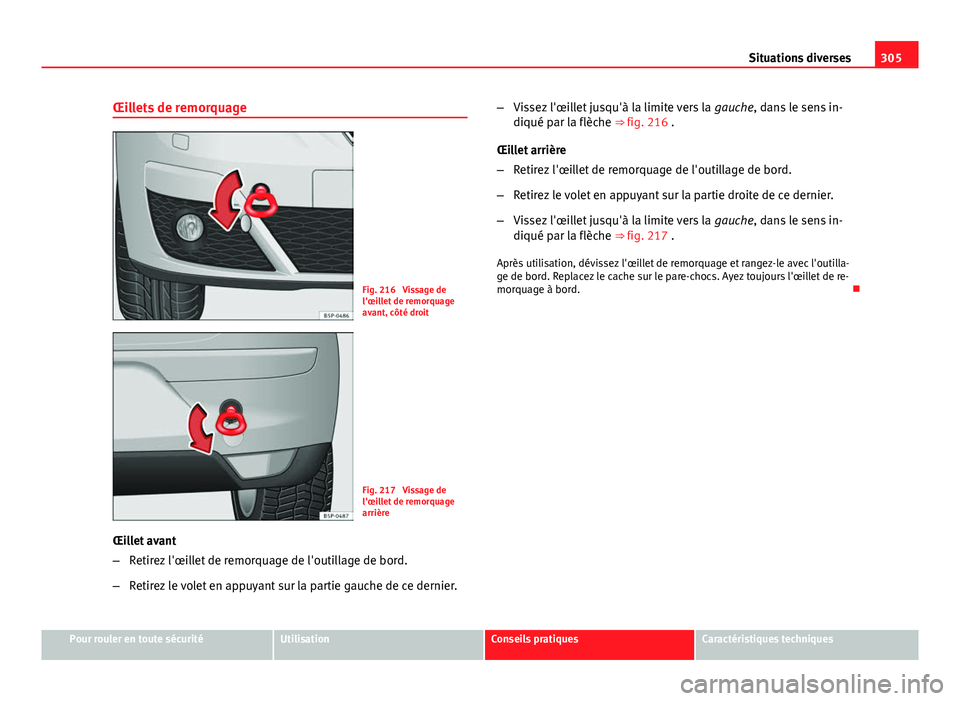 Seat Altea 2014  Manuel du propriétaire (in French)  305
Situations diverses
Œillets de remorquage
Fig. 216  Vissage de
l'œillet de remorquage
avant, côté droit
Fig. 217  Vissage de
l'œillet de remorquage
arrière
Œillet avant
– Retirez 