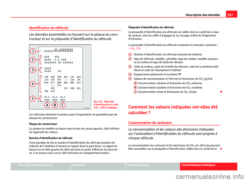 Seat Altea 2014  Manuel du propriétaire (in French)  307
Description des données
Identification du véhicule
Les données essentielles se trouvent sur la plaque du cons-
tructeur et sur la plaquette d'identification du véhicule
Fig. 218  Plaquette