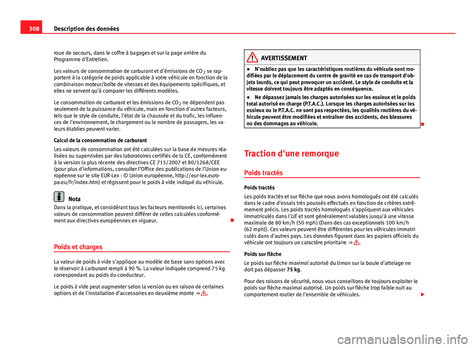 Seat Altea 2014  Manuel du propriétaire (in French)  308Description des données
roue de secours, dans le coffre à bagages et sur la page arrière du
Programme d'Entretien.
Les valeurs de consommation de carburant et d'émissions de CO 2 se rap