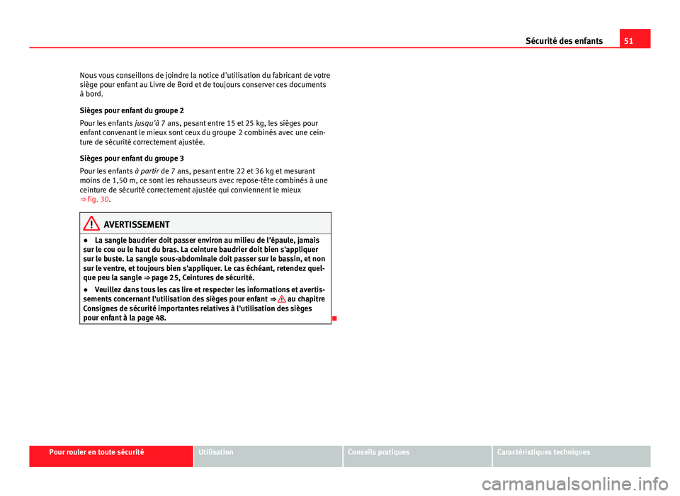 Seat Altea 2014  Manuel du propriétaire (in French)  51
Sécurité des enfants
Nous vous conseillons de joindre la notice d'utilisation du fabricant de votre
siège pour enfant au Livre de Bord et de toujours conserver ces documents
à bord.
Sièges