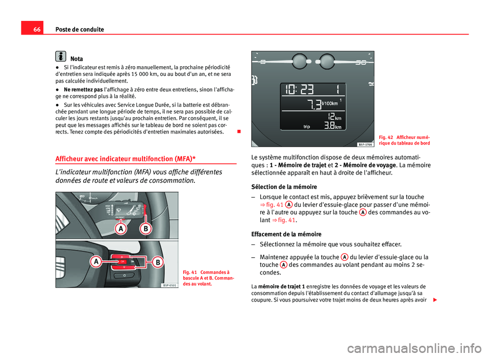 Seat Altea 2014  Manuel du propriétaire (in French)  66Poste de conduite
Nota
● Si l'indicateur est remis à zéro manuellement, la prochaine périodicité
d'entretien sera indiquée après 15 000 km, ou au bout d'un an, et ne sera
pas cal