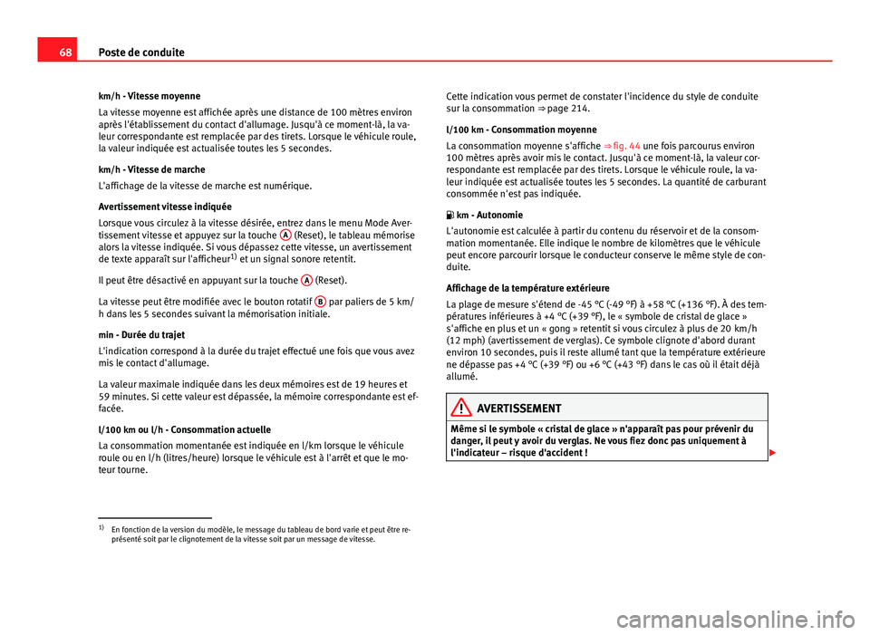 Seat Altea 2014  Manuel du propriétaire (in French)  68Poste de conduite
km/h - Vitesse moyenne La vitesse moyenne est affichée après une distance de 100 mètres environ
après l'établissement du contact d'allumage. Jusqu'à ce moment-là