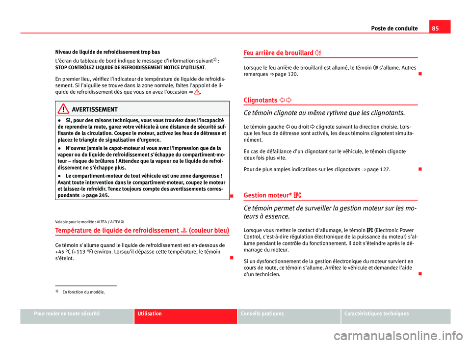 Seat Altea 2014  Manuel du propriétaire (in French)  85
Poste de conduite
Niveau de liquide de refroidissement trop bas
L'écran du tableau de bord indique le message d'information suivant 1)
 :
STOP CONTRÔLEZ LIQUIDE DE REFROIDISSEMENT NOTICE 