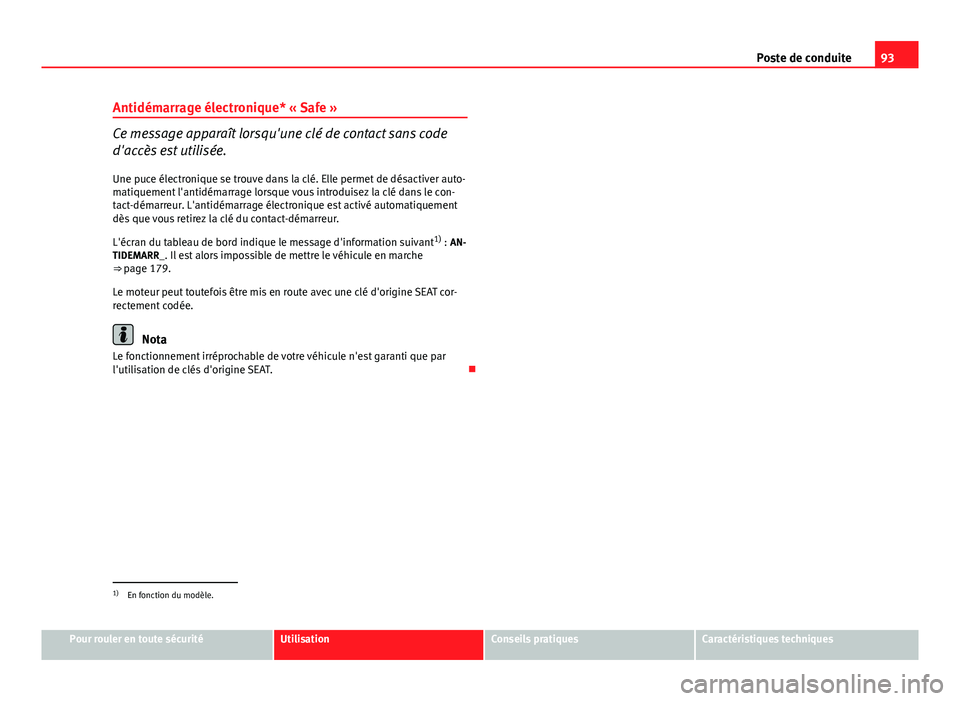 Seat Altea 2014  Manuel du propriétaire (in French)  93
Poste de conduite
Antidémarrage électronique* « Safe »
Ce message apparaît lorsqu'une clé de contact sans code
d'accès est utilisée.
Une puce électronique se trouve dans la clé. E