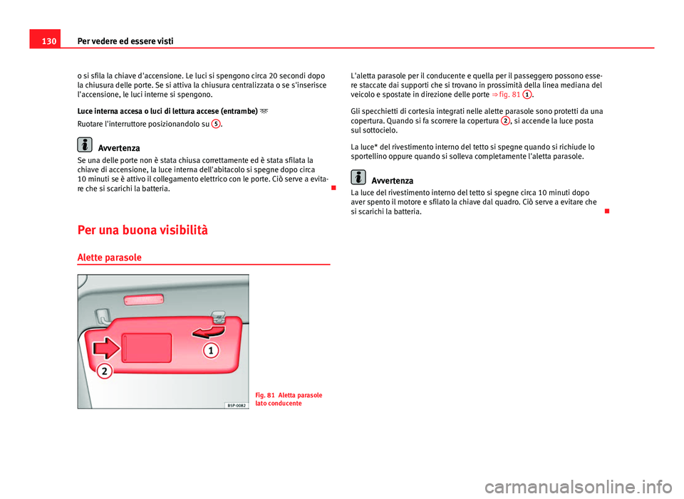 Seat Altea 2014 Manuale del proprietario (in Italian) 130Per vedere ed essere visti
o si sfila la chiave d'accensione. Le luci si spengono circa 20 secondi dopo
la chiusura delle porte. Se si attiva la chiusura centralizzata o se s'inserisce
l Seat Altea 2014 Manuale del proprietario (in Italian) 130Per vedere ed essere visti
o si sfila la chiave d'accensione. Le luci si spengono circa 20 secondi dopo
la chiusura delle porte. Se si attiva la chiusura centralizzata o se s'inserisce
l
