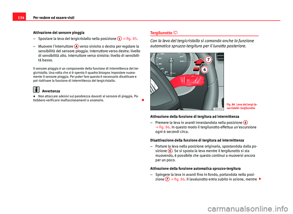 Seat Altea 2014 Manuale del proprietario (in Italian) 134Per vedere ed essere visti
Attivazione del sensore pioggia
–Spostare la leva del tergicristallo nella posizione 1
⇒ fig. 85.
– Muovere l'interruttore A
verso sinistra o destra per r Seat Altea 2014 Manuale del proprietario (in Italian) 134Per vedere ed essere visti
Attivazione del sensore pioggia
–Spostare la leva del tergicristallo nella posizione 1
⇒ fig. 85.
– Muovere l'interruttore A
verso sinistra o destra per r