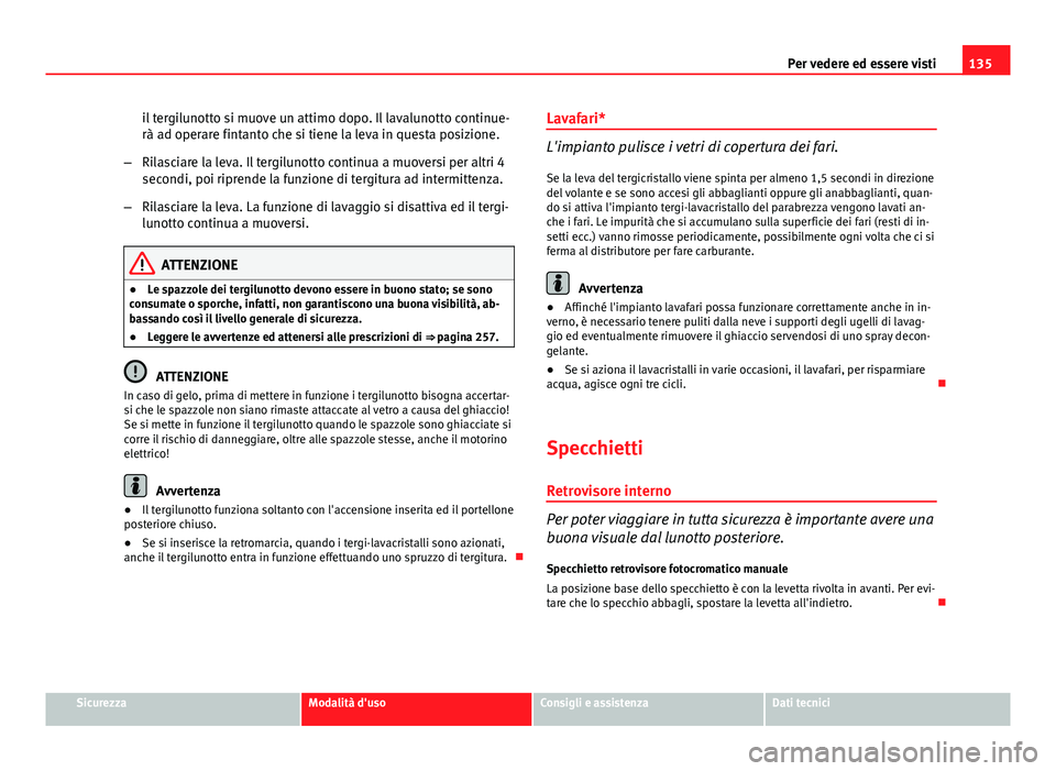 Seat Altea 2014 Manuale del proprietario (in Italian) 135
Per vedere ed essere visti
il tergilunotto si muove un attimo dopo. Il lavalunotto continue-
rà ad operare fintanto che si tiene la leva in questa posizione.
– Rilasciare la leva. Il tergilunot Seat Altea 2014 Manuale del proprietario (in Italian) 135
Per vedere ed essere visti
il tergilunotto si muove un attimo dopo. Il lavalunotto continue-
rà ad operare fintanto che si tiene la leva in questa posizione.
– Rilasciare la leva. Il tergilunot