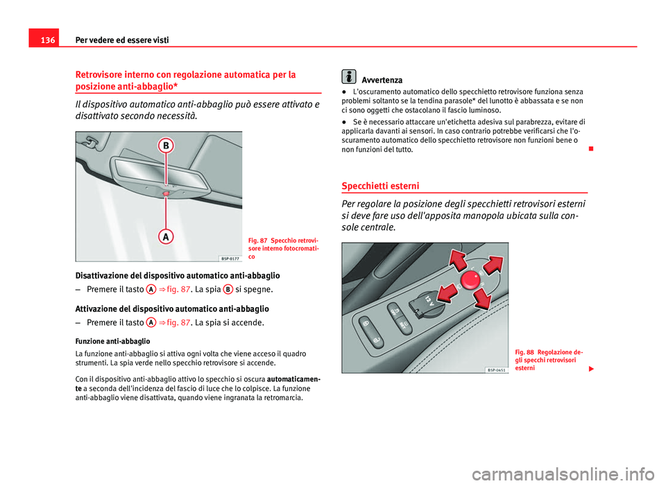 Seat Altea 2014 Manuale del proprietario (in Italian) 136Per vedere ed essere visti
Retrovisore interno con regolazione automatica per la
posizione anti-abbaglio*
Il dispositivo automatico anti-abbaglio può essere attivato e
disattivato secondo necessit Seat Altea 2014 Manuale del proprietario (in Italian) 136Per vedere ed essere visti
Retrovisore interno con regolazione automatica per la
posizione anti-abbaglio*
Il dispositivo automatico anti-abbaglio può essere attivato e
disattivato secondo necessit