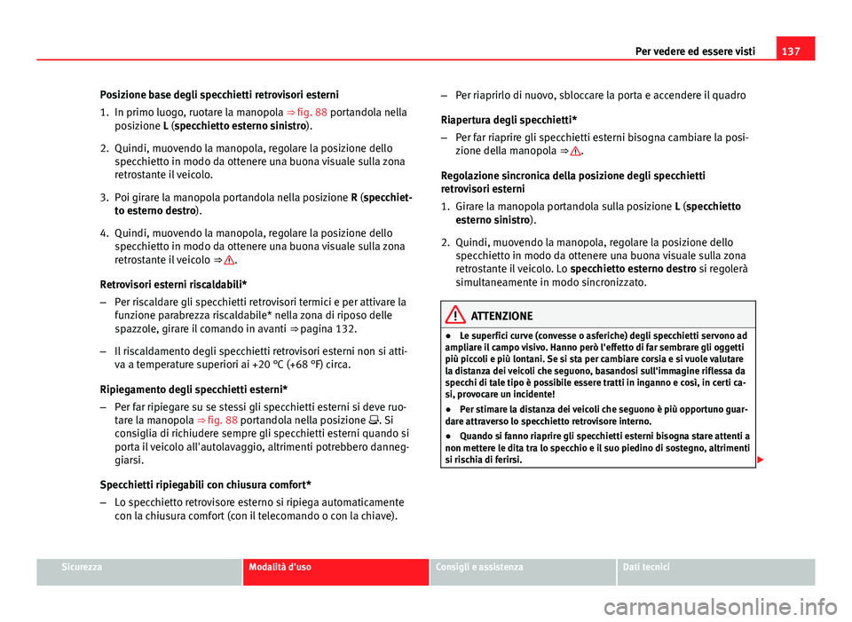 Seat Altea 2014 Manuale del proprietario (in Italian) 137
Per vedere ed essere visti
Posizione base degli specchietti retrovisori esterni
1. In primo luogo, ruotare la manopola ⇒ fig. 88 portandola nella posizione L (specchietto esterno sinistro).
2. Seat Altea 2014 Manuale del proprietario (in Italian) 137
Per vedere ed essere visti
Posizione base degli specchietti retrovisori esterni
1. In primo luogo, ruotare la manopola ⇒ fig. 88 portandola nella posizione L (specchietto esterno sinistro).
2.