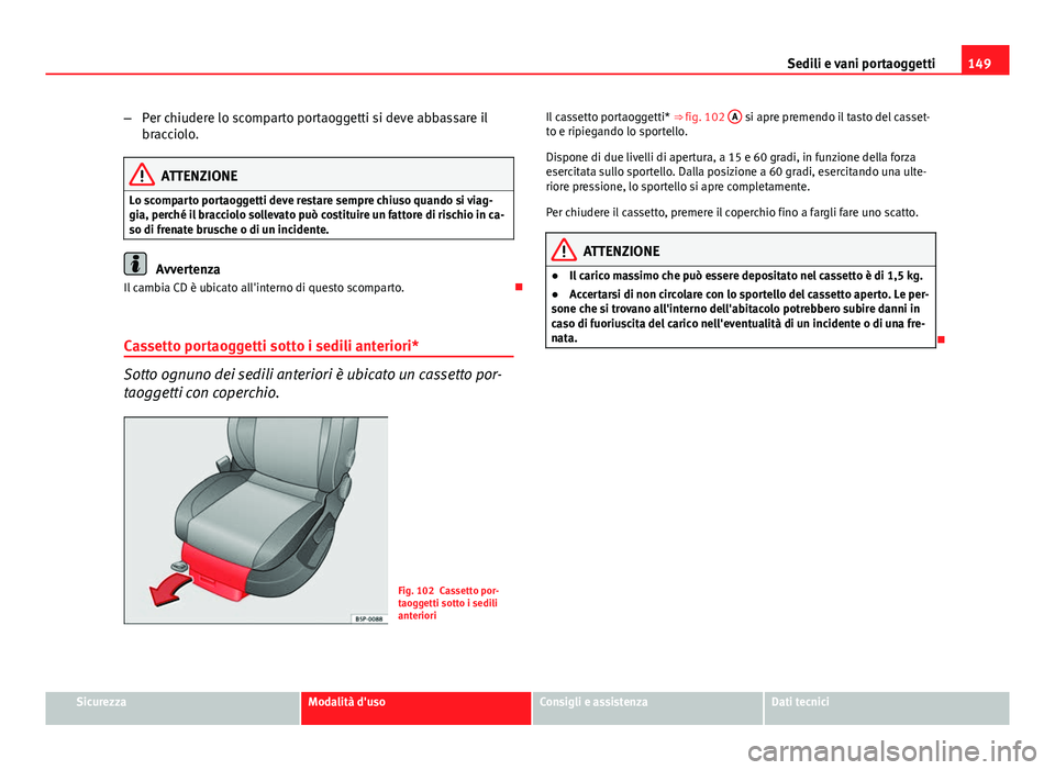 Seat Altea 2014 Manuale del proprietario (in Italian) 149
Sedili e vani portaoggetti
– Per chiudere lo scomparto portaoggetti si deve abbassare il
bracciolo.
ATTENZIONE
Lo scomparto portaoggetti deve restare sempre chiuso quando si viag-
gia, perché i Seat Altea 2014 Manuale del proprietario (in Italian) 149
Sedili e vani portaoggetti
– Per chiudere lo scomparto portaoggetti si deve abbassare il
bracciolo.
ATTENZIONE
Lo scomparto portaoggetti deve restare sempre chiuso quando si viag-
gia, perché i