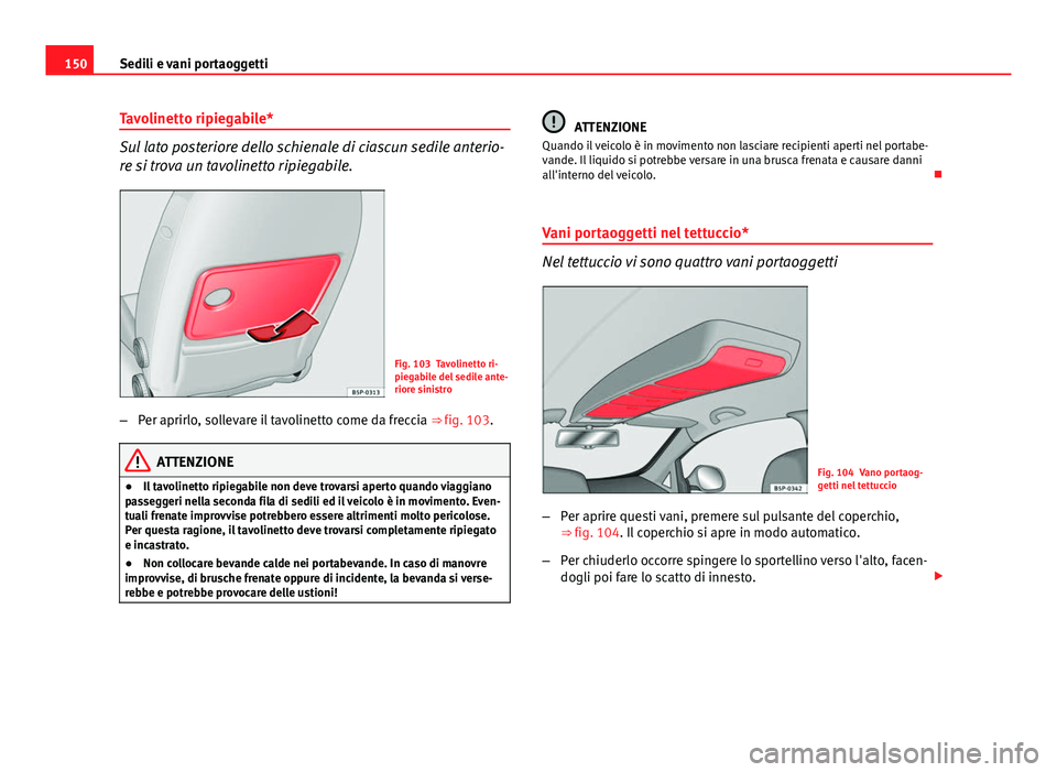 Seat Altea 2014 Manuale del proprietario (in Italian) 150Sedili e vani portaoggetti
Tavolinetto ripiegabile*
Sul lato posteriore dello schienale di ciascun sedile anterio-
re si trova un tavolinetto ripiegabile.
Fig. 103 Tavolinetto ri-
piegabile del sed Seat Altea 2014 Manuale del proprietario (in Italian) 150Sedili e vani portaoggetti
Tavolinetto ripiegabile*
Sul lato posteriore dello schienale di ciascun sedile anterio-
re si trova un tavolinetto ripiegabile.
Fig. 103 Tavolinetto ri-
piegabile del sed