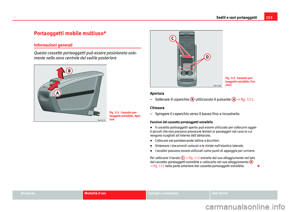 Seat Altea 2014 Manuale del proprietario (in Italian) 155
Sedili e vani portaoggetti
Portaoggetti mobile multiuso*
Informazioni generali
Questo cassetto portaoggetti può essere posizionato sola-
mente nella zona centrale del sedile posteriore
Fig. 111 C Seat Altea 2014 Manuale del proprietario (in Italian) 155
Sedili e vani portaoggetti
Portaoggetti mobile multiuso*
Informazioni generali
Questo cassetto portaoggetti può essere posizionato sola-
mente nella zona centrale del sedile posteriore
Fig. 111 C