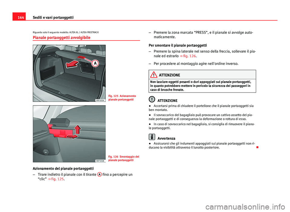 Seat Altea 2014 Manuale del proprietario (in Italian) 164Sedili e vani portaoggetti
Riguarda solo il seguente modello: ALTEA XL / ALTEA FREETRACK
Pianale portaoggetti avvolgibile
Fig. 125 Azionamento
pianale portaoggetti
Fig. 126 Smontaggio del
pianale p Seat Altea 2014 Manuale del proprietario (in Italian) 164Sedili e vani portaoggetti
Riguarda solo il seguente modello: ALTEA XL / ALTEA FREETRACK
Pianale portaoggetti avvolgibile
Fig. 125 Azionamento
pianale portaoggetti
Fig. 126 Smontaggio del
pianale p