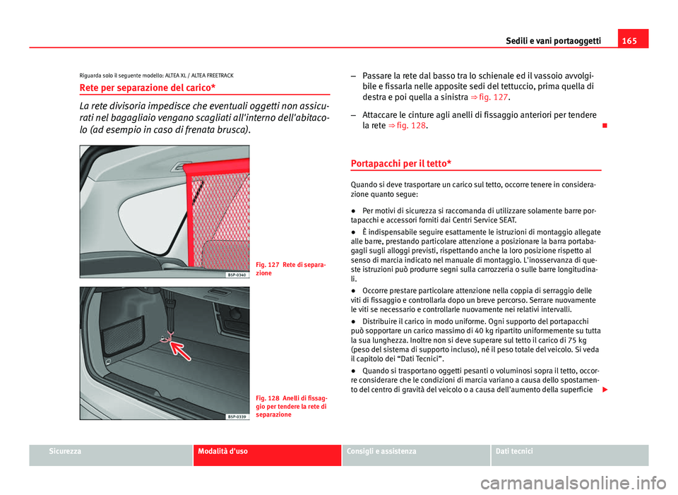 Seat Altea 2014 Manuale del proprietario (in Italian) 165
Sedili e vani portaoggetti
Riguarda solo il seguente modello: ALTEA XL / ALTEA FREETRACK Rete per separazione del carico*
La rete divisoria impedisce che eventuali oggetti non assicu-
rati nel bag Seat Altea 2014 Manuale del proprietario (in Italian) 165
Sedili e vani portaoggetti
Riguarda solo il seguente modello: ALTEA XL / ALTEA FREETRACK Rete per separazione del carico*
La rete divisoria impedisce che eventuali oggetti non assicu-
rati nel bag