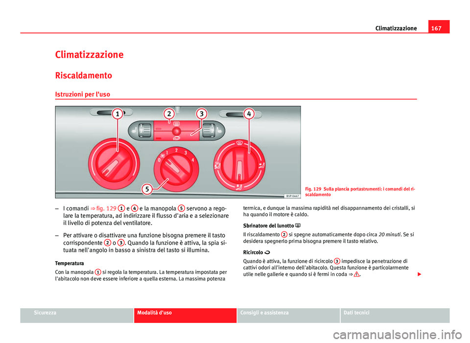 Seat Altea 2014 Manuale del proprietario (in Italian) 167
Climatizzazione
Climatizzazione Riscaldamento
Istruzioni per l'uso
Fig. 129 Sulla plancia portastrumenti: i comandi del ri-
scaldamento
– I comandi ⇒ fig. 129 1
e 4 e la manopola 5 se Seat Altea 2014 Manuale del proprietario (in Italian) 167
Climatizzazione
Climatizzazione Riscaldamento
Istruzioni per l'uso
Fig. 129 Sulla plancia portastrumenti: i comandi del ri-
scaldamento
– I comandi ⇒ fig. 129 1
e 4 e la manopola 5 se