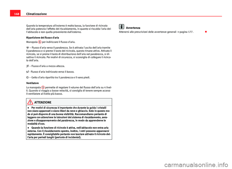 Seat Altea 2014 Manuale del proprietario (in Italian) 168Climatizzazione
Quando la temperatura all'esterno è molto bassa, la funzione di ricircolo
dell'aria potenzia l'effetto del riscaldamento, in quanto si riscalda l'aria del-
l'ab Seat Altea 2014 Manuale del proprietario (in Italian) 168Climatizzazione
Quando la temperatura all'esterno è molto bassa, la funzione di ricircolo
dell'aria potenzia l'effetto del riscaldamento, in quanto si riscalda l'aria del-
l'ab