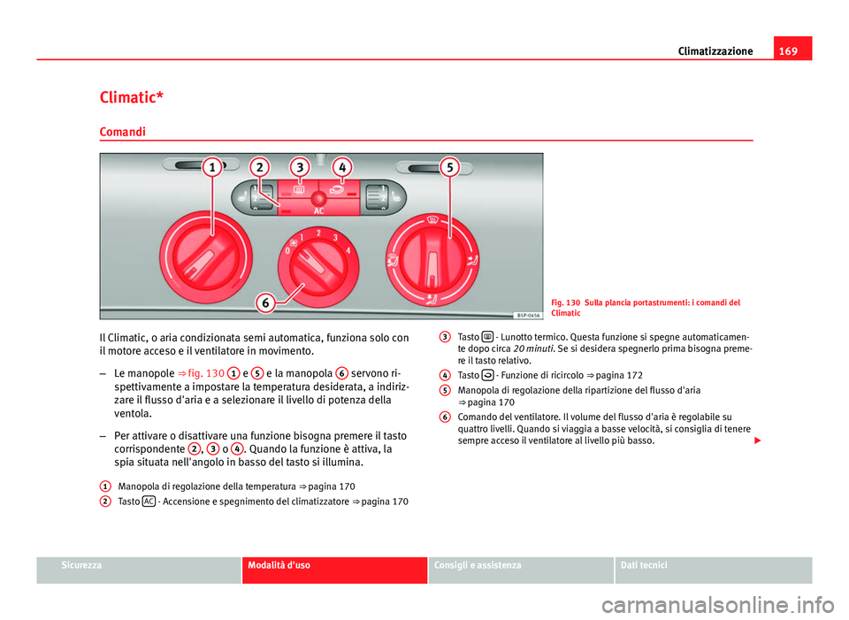 Seat Altea 2014 Manuale del proprietario (in Italian) 169
Climatizzazione
Climatic* Comandi
Fig. 130 Sulla plancia portastrumenti: i comandi del
Climatic
Il Climatic, o aria condizionata semi automatica, funziona solo con
il motore acceso e il ventilator Seat Altea 2014 Manuale del proprietario (in Italian) 169
Climatizzazione
Climatic* Comandi
Fig. 130 Sulla plancia portastrumenti: i comandi del
Climatic
Il Climatic, o aria condizionata semi automatica, funziona solo con
il motore acceso e il ventilator