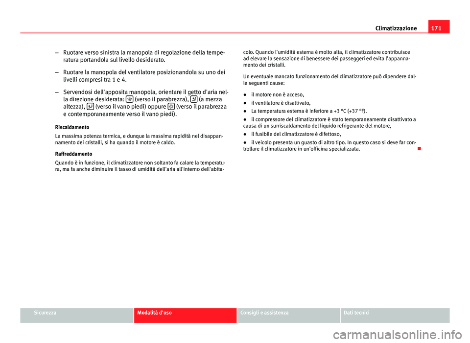 Seat Altea 2014 Manuale del proprietario (in Italian) 171
Climatizzazione
– Ruotare verso sinistra la manopola di regolazione della tempe-
ratura portandola sul livello desiderato.
– Ruotare la manopola del ventilatore posizionandola su uno dei
livel Seat Altea 2014 Manuale del proprietario (in Italian) 171
Climatizzazione
– Ruotare verso sinistra la manopola di regolazione della tempe-
ratura portandola sul livello desiderato.
– Ruotare la manopola del ventilatore posizionandola su uno dei
livel