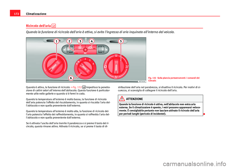 Seat Altea 2014 Manuale del proprietario (in Italian) 172Climatizzazione
Ricircolo dell'aria
Quando la funzione di ricircolo dell'aria è attiva, si evita l'ingresso di aria inquinata all'interno del veicolo.
Fig. 132 Sulla plancia p Seat Altea 2014 Manuale del proprietario (in Italian) 172Climatizzazione
Ricircolo dell'aria
Quando la funzione di ricircolo dell'aria è attiva, si evita l'ingresso di aria inquinata all'interno del veicolo.
Fig. 132 Sulla plancia p